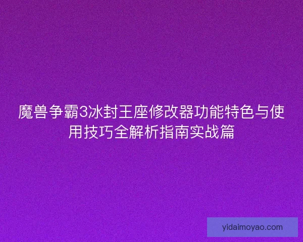 魔兽争霸3冰封王座修改器功能特色与使用技巧全解析指南实战篇