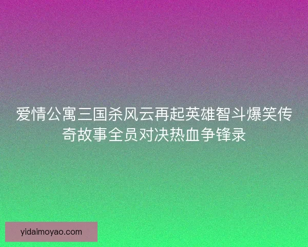 爱情公寓三国杀风云再起英雄智斗爆笑传奇故事全员对决热血争锋录